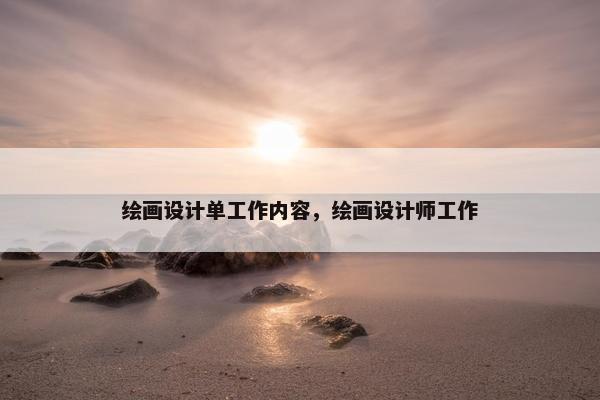 绘画设计单工作内容，绘画设计师工作