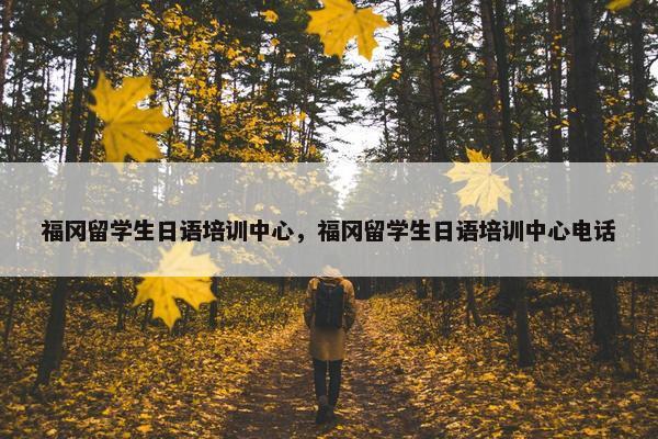 福冈留学生日语培训中心，福冈留学生日语培训中心电话