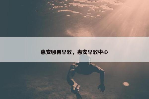 惠安哪有早教，惠安早教中心