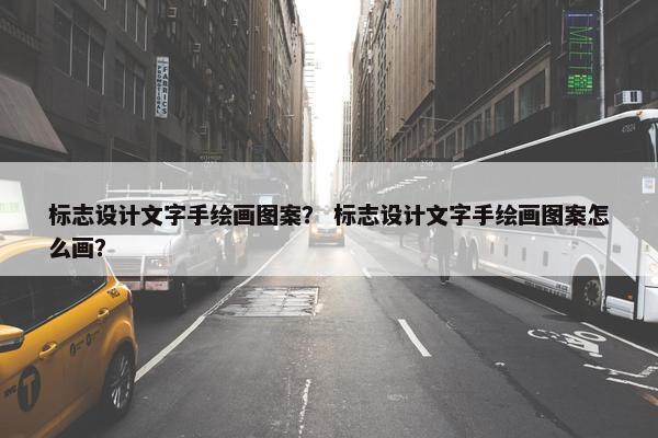 标志设计文字手绘画图案？ 标志设计文字手绘画图案怎么画？