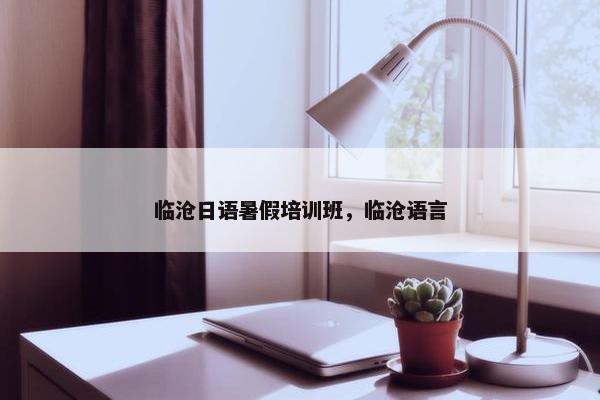 临沧日语暑假培训班，临沧语言