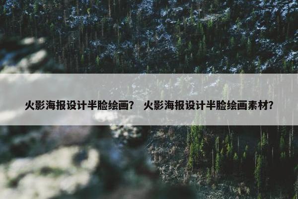 火影海报设计半脸绘画？ 火影海报设计半脸绘画素材？