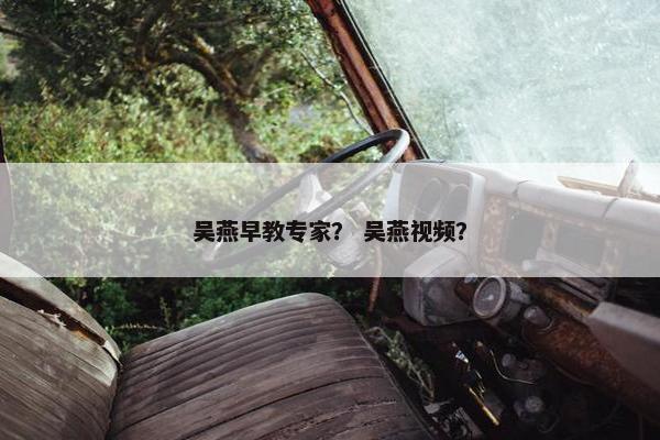 吴燕早教专家？ 吴燕视频？