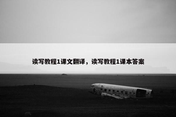 读写教程1课文翻译，读写教程1课本答案