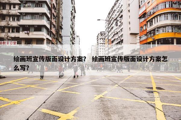 绘画班宣传版面设计方案？ 绘画班宣传版面设计方案怎么写？