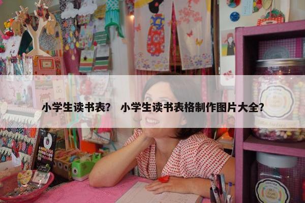 小学生读书表？ 小学生读书表格制作图片大全？