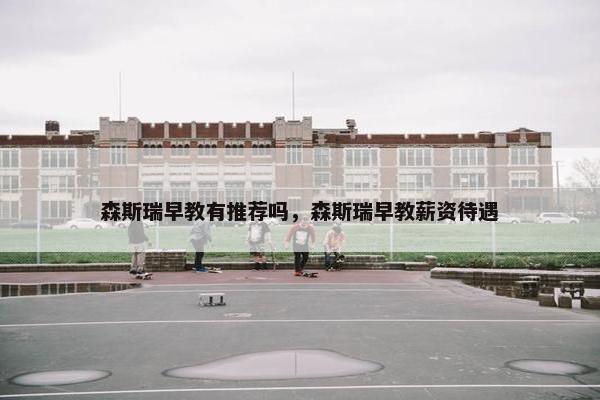 森斯瑞早教有推荐吗，森斯瑞早教薪资待遇
