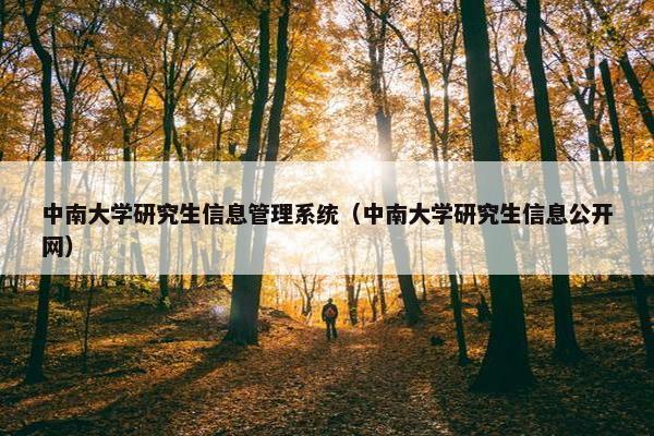 中南大学研究生信息管理系统（中南大学研究生信息公开网）