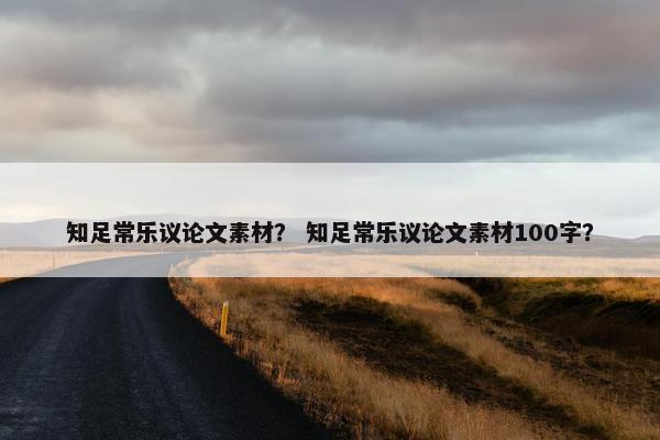 知足常乐议论文素材？ 知足常乐议论文素材100字？