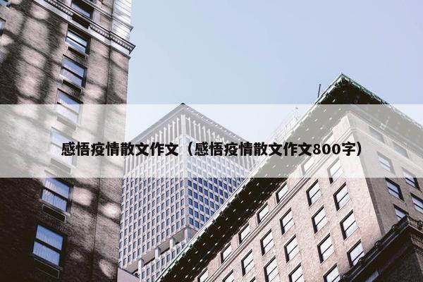 感悟疫情散文作文（感悟疫情散文作文800字）