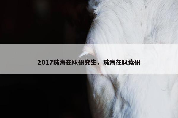 2017珠海在职研究生，珠海在职读研