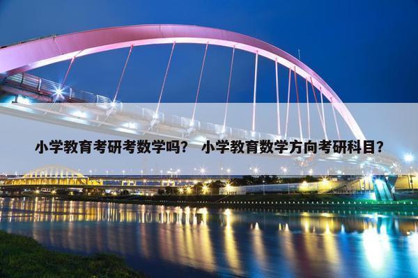 小学教育考研考数学吗？ 小学教育数学方向考研科目？