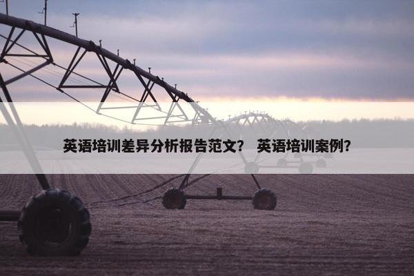 英语培训差异分析报告范文？ 英语培训案例？