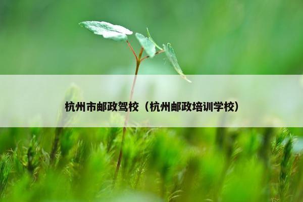 杭州市邮政驾校（杭州邮政培训学校）