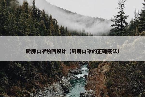 厨房口罩绘画设计（厨房口罩的正确戴法）