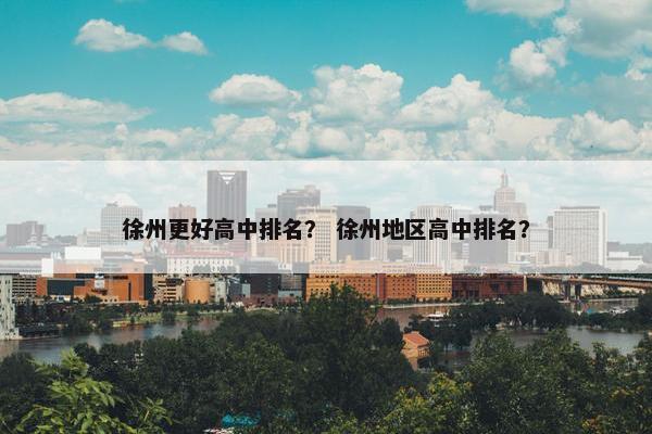 徐州更好高中排名？ 徐州地区高中排名？