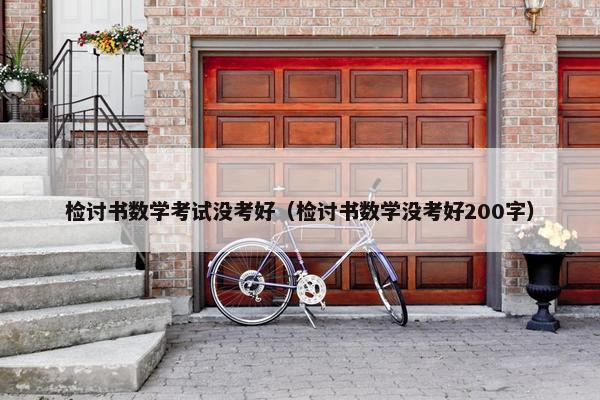 检讨书数学考试没考好（检讨书数学没考好200字）