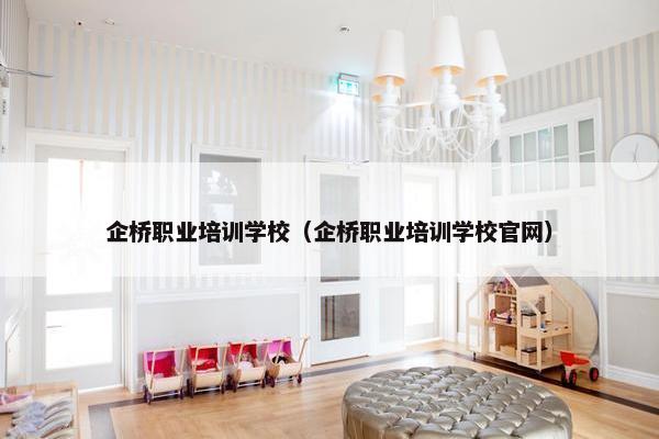 企桥职业培训学校（企桥职业培训学校官网）
