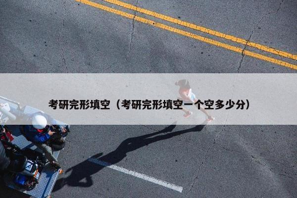 考研完形填空（考研完形填空一个空多少分）