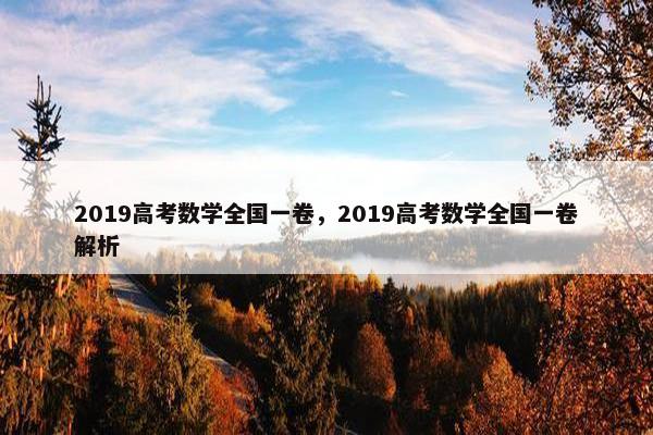 2019高考数学全国一卷，2019高考数学全国一卷解析