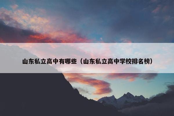 山东私立高中有哪些（山东私立高中学校排名榜）
