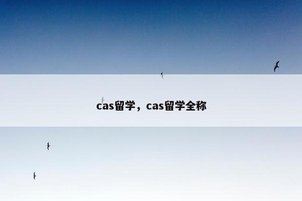 cas留学，cas留学全称
