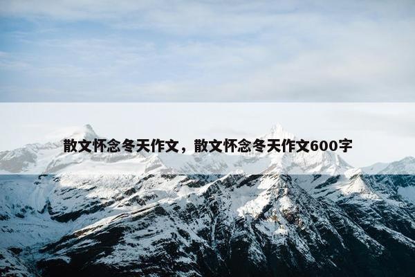 散文怀念冬天作文，散文怀念冬天作文600字
