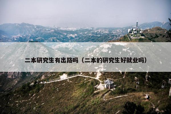 二本研究生有出路吗（二本的研究生好就业吗）