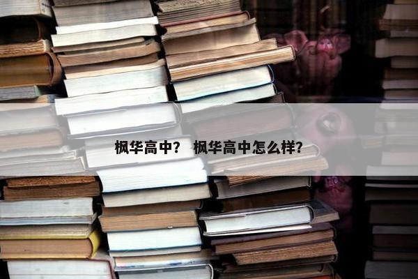 枫华高中？ 枫华高中怎么样？