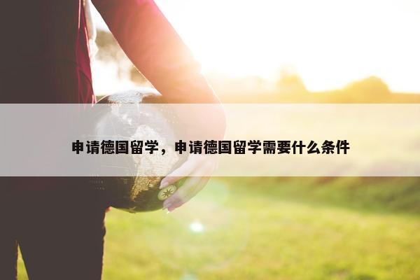申请德国留学，申请德国留学需要什么条件