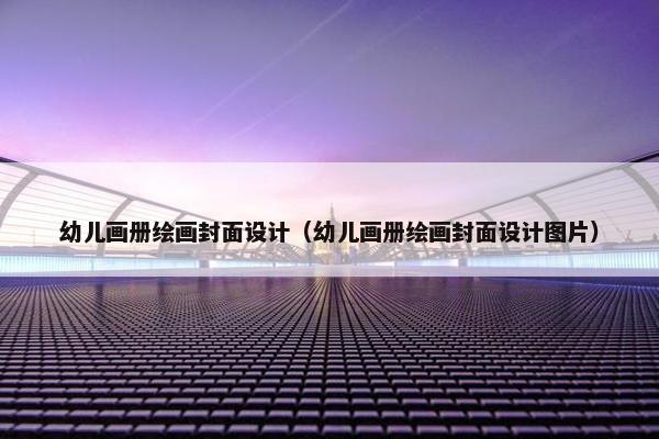 幼儿画册绘画封面设计（幼儿画册绘画封面设计图片）