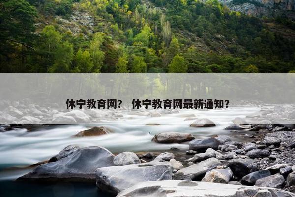 休宁教育网？ 休宁教育网最新通知？