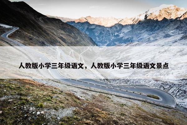 人教版小学三年级语文，人教版小学三年级语文景点