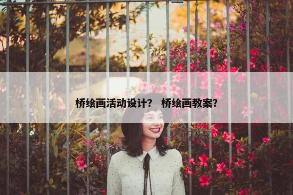 桥绘画活动设计？ 桥绘画教案？