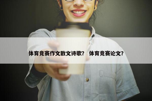 体育竞赛作文散文诗歌？ 体育竞赛论文？