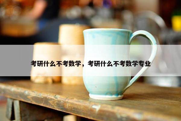 考研什么不考数学，考研什么不考数学专业