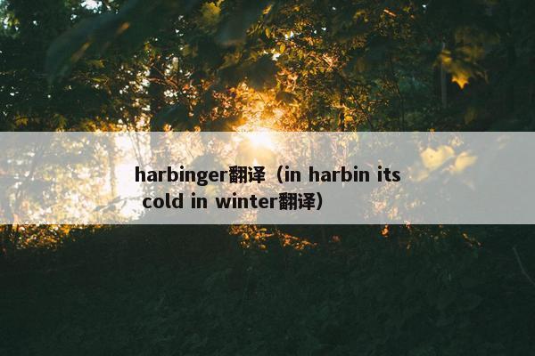 harbinger翻译（in harbin its cold in winter翻译）