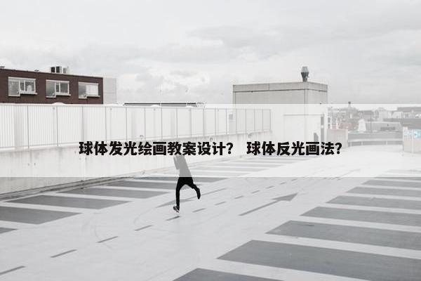 球体发光绘画教案设计？ 球体反光画法？