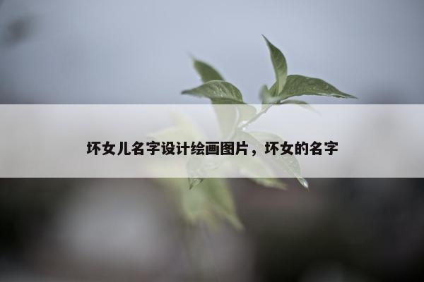 坏女儿名字设计绘画图片，坏女的名字