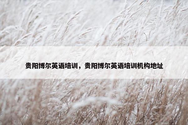贵阳博尔英语培训，贵阳博尔英语培训机构地址