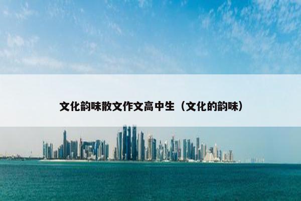 文化韵味散文作文高中生（文化的韵味）