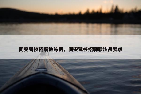 同安驾校招聘教练员，同安驾校招聘教练员要求