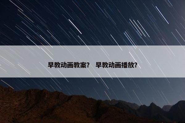 早教动画教案？ 早教动画播放？