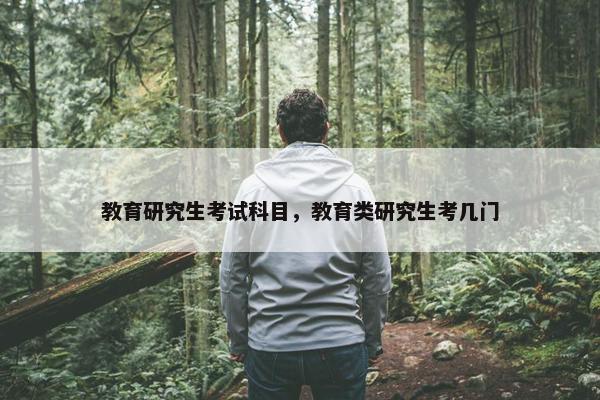 教育研究生考试科目，教育类研究生考几门