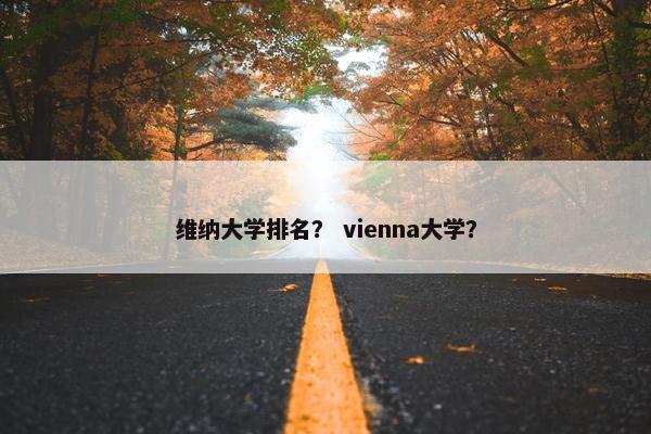 维纳大学排名？ vienna大学？