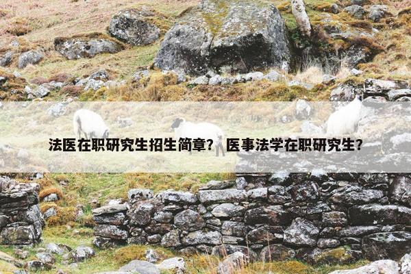 法医在职研究生招生简章？ 医事法学在职研究生？