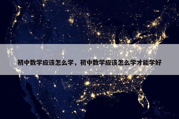 初中数学应该怎么学，初中数学应该怎么学才能学好