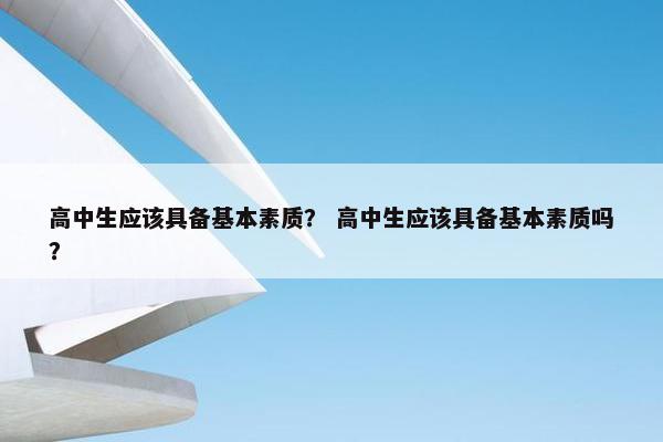 高中生应该具备基本素质？ 高中生应该具备基本素质吗？