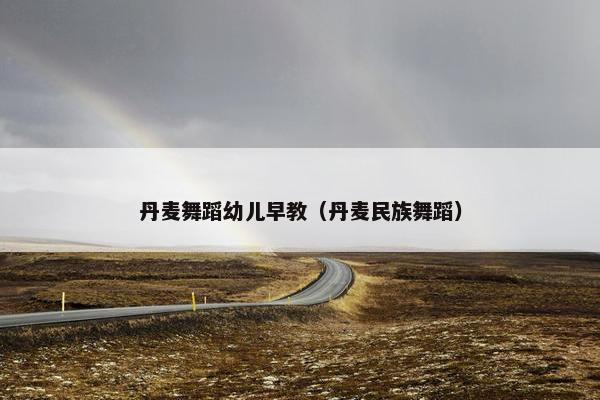 丹麦舞蹈幼儿早教（丹麦民族舞蹈）