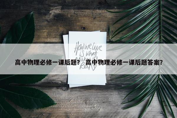 高中物理必修一课后题？ 高中物理必修一课后题答案？